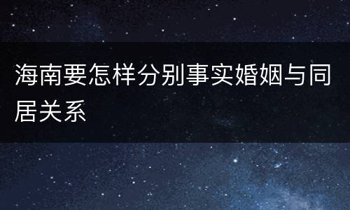 海南要怎样分别事实婚姻与同居关系