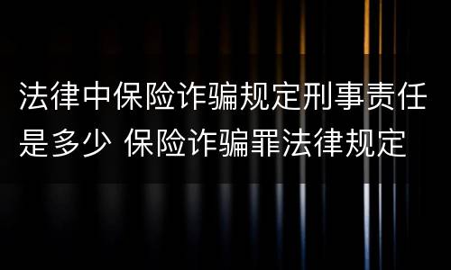 法律中保险诈骗规定刑事责任是多少 保险诈骗罪法律规定