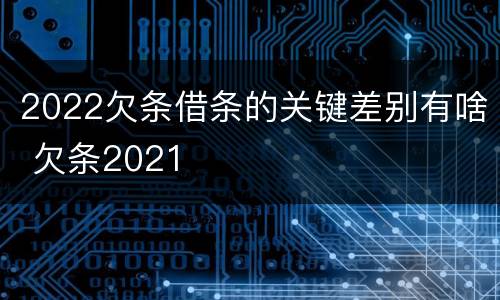 2022欠条借条的关键差别有啥 欠条2021
