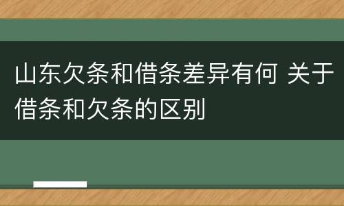 山东欠条和借条差异有何 关于借条和欠条的区别
