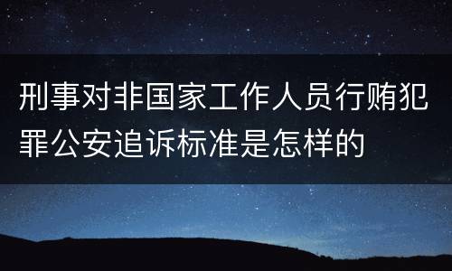 刑事对非国家工作人员行贿犯罪公安追诉标准是怎样的