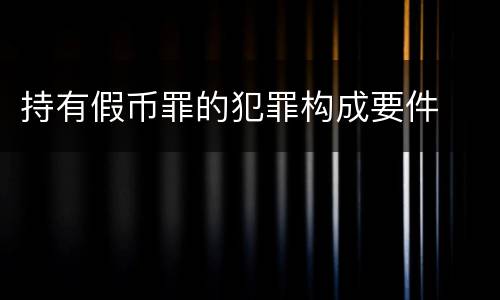 持有假币罪的犯罪构成要件