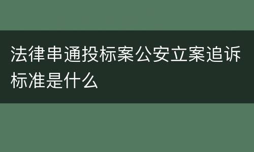 法律串通投标案公安立案追诉标准是什么