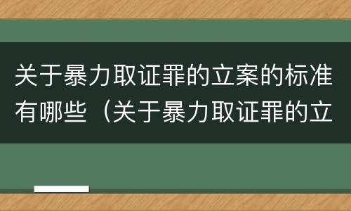 关于暴力取证罪的立案的标准有哪些（关于暴力取证罪的立案的标准有哪些规定）