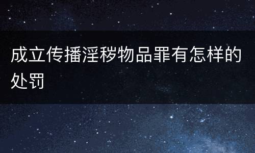 成立传播淫秽物品罪有怎样的处罚