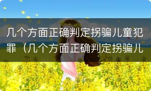 几个方面正确判定拐骗儿童犯罪（几个方面正确判定拐骗儿童犯罪行为）