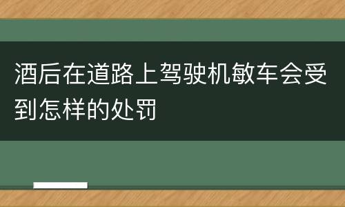 酒后在道路上驾驶机敏车会受到怎样的处罚