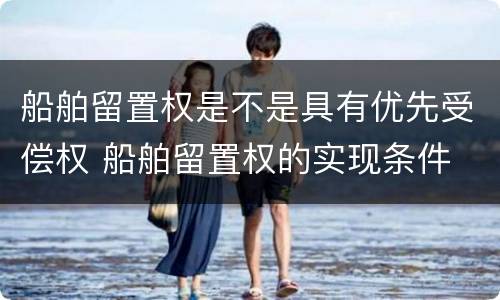 船舶留置权是不是具有优先受偿权 船舶留置权的实现条件