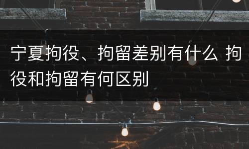 宁夏拘役、拘留差别有什么 拘役和拘留有何区别