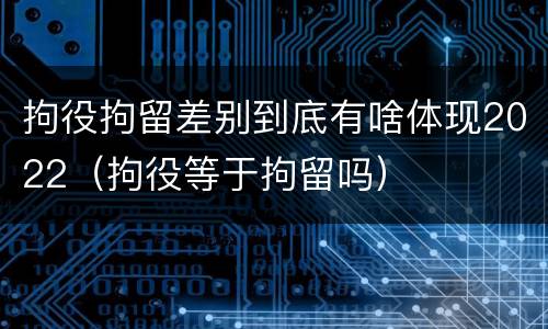 拘役拘留差别到底有啥体现2022（拘役等于拘留吗）