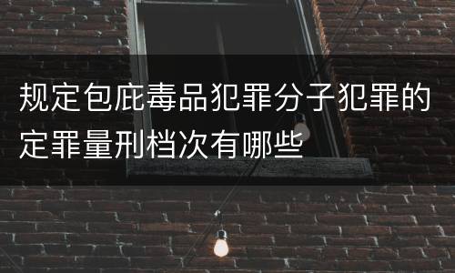 规定包庇毒品犯罪分子犯罪的定罪量刑档次有哪些