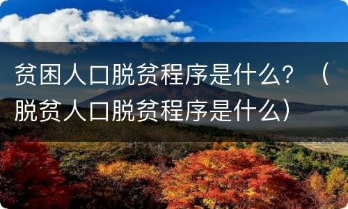 贫困人口脱贫程序是什么？（脱贫人口脱贫程序是什么）