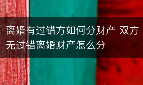 离婚有过错方如何分财产 双方无过错离婚财产怎么分
