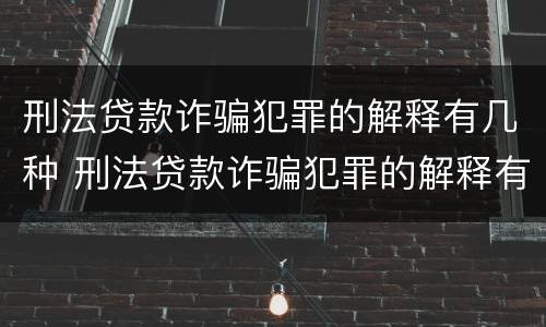 刑法贷款诈骗犯罪的解释有几种 刑法贷款诈骗犯罪的解释有几种情形