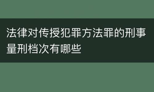 法律对传授犯罪方法罪的刑事量刑档次有哪些