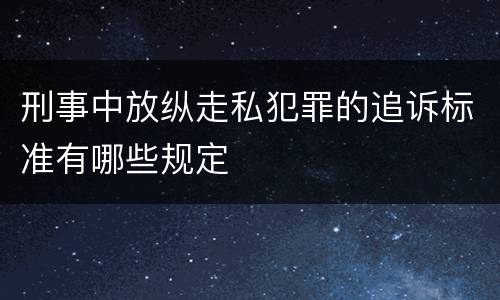 刑事中放纵走私犯罪的追诉标准有哪些规定