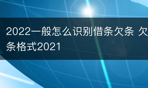 2022一般怎么识别借条欠条 欠条格式2021