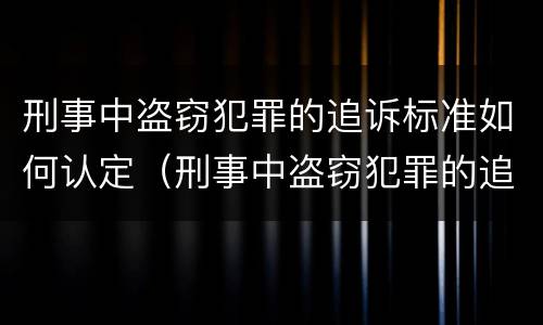 刑事中盗窃犯罪的追诉标准如何认定（刑事中盗窃犯罪的追诉标准如何认定）