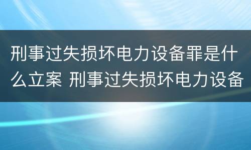 刑事过失损坏电力设备罪是什么立案 刑事过失损坏电力设备罪是什么立案的