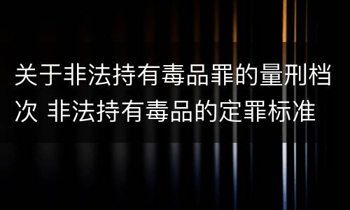 关于非法持有毒品罪的量刑档次 非法持有毒品的定罪标准