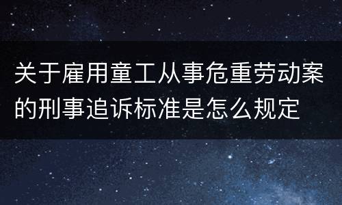 关于雇用童工从事危重劳动案的刑事追诉标准是怎么规定