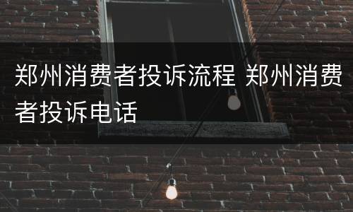 郑州消费者投诉流程 郑州消费者投诉电话