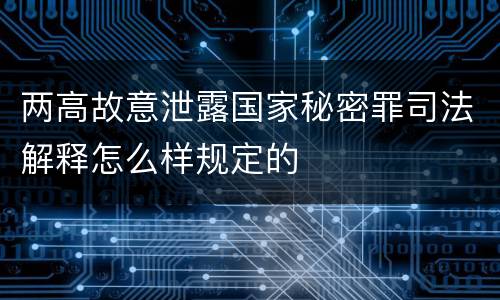 两高故意泄露国家秘密罪司法解释怎么样规定的