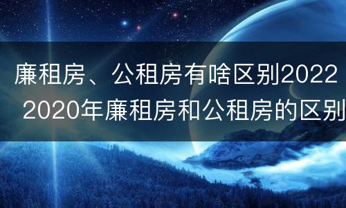 廉租房、公租房有啥区别2022 2020年廉租房和公租房的区别