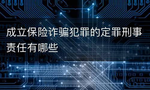 成立保险诈骗犯罪的定罪刑事责任有哪些