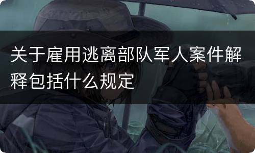 关于雇用逃离部队军人案件解释包括什么规定