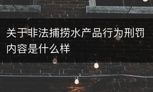 关于非法捕捞水产品行为刑罚内容是什么样
