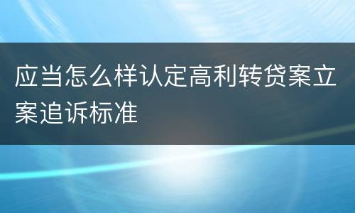 应当怎么样认定高利转贷案立案追诉标准