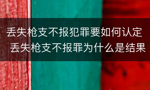 丢失枪支不报犯罪要如何认定 丢失枪支不报罪为什么是结果犯