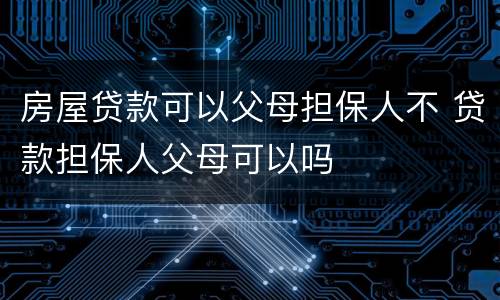 房屋贷款可以父母担保人不 贷款担保人父母可以吗