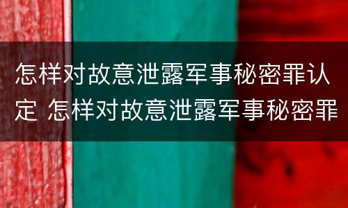 怎样对故意泄露军事秘密罪认定 怎样对故意泄露军事秘密罪认定信息