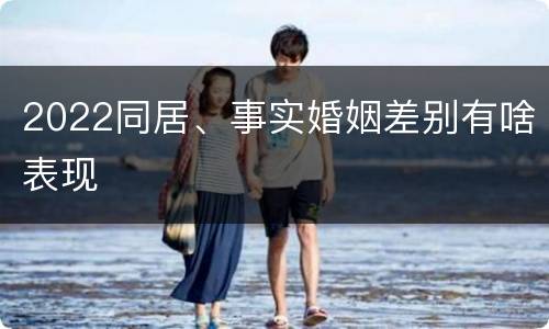 2022同居、事实婚姻差别有啥表现