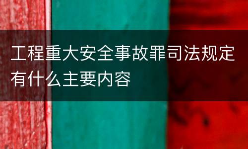 工程重大安全事故罪司法规定有什么主要内容