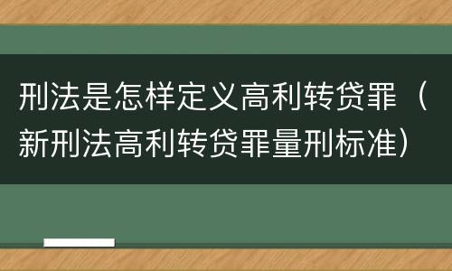 刑法是怎样定义高利转贷罪（新刑法高利转贷罪量刑标准）