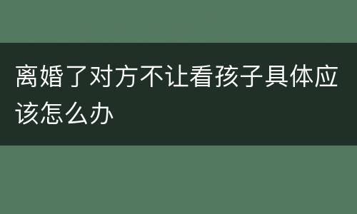 离婚了对方不让看孩子具体应该怎么办