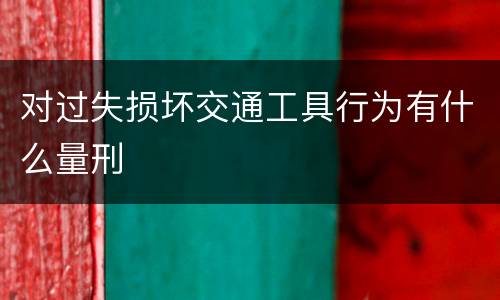 对过失损坏交通工具行为有什么量刑