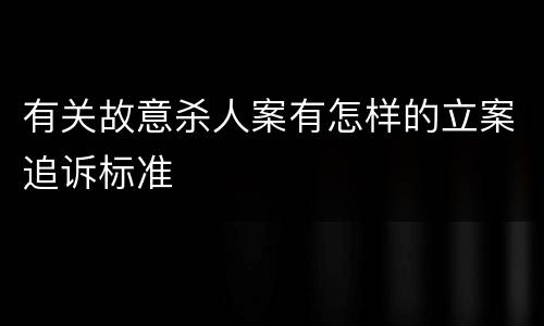 有关故意杀人案有怎样的立案追诉标准