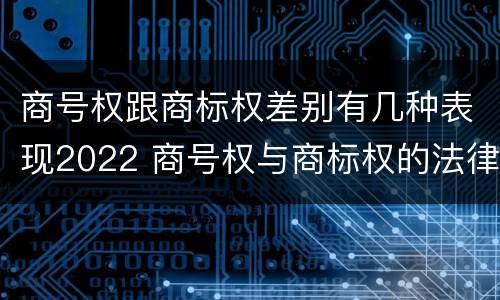 商号权跟商标权差别有几种表现2022 商号权与商标权的法律冲突与解决