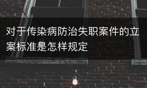 对于传染病防治失职案件的立案标准是怎样规定