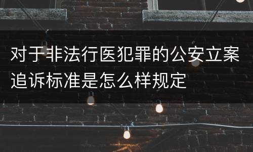 对于非法行医犯罪的公安立案追诉标准是怎么样规定