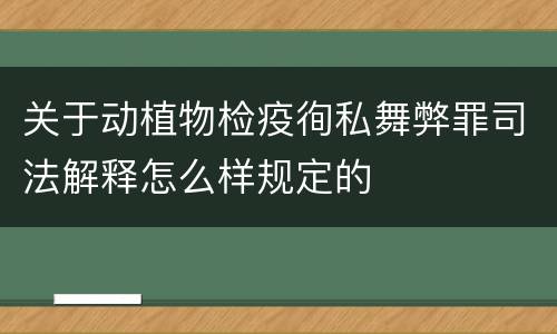 关于动植物检疫徇私舞弊罪司法解释怎么样规定的