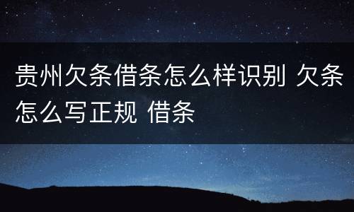 贵州欠条借条怎么样识别 欠条怎么写正规 借条
