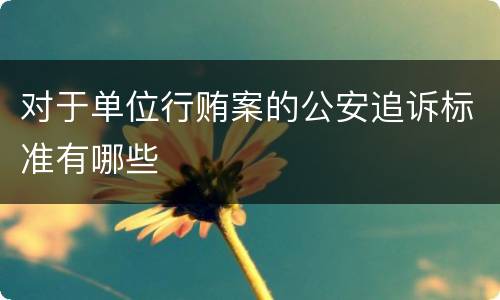 对于单位行贿案的公安追诉标准有哪些