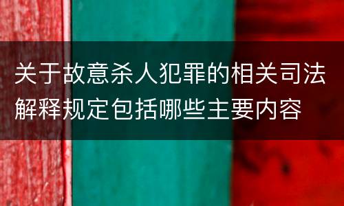 关于故意杀人犯罪的相关司法解释规定包括哪些主要内容