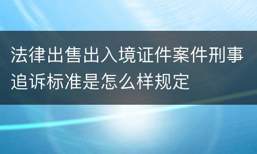 法律出售出入境证件案件刑事追诉标准是怎么样规定