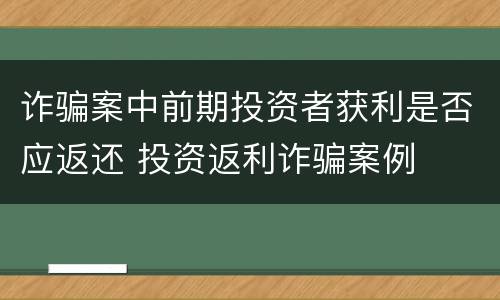 诈骗案中前期投资者获利是否应返还 投资返利诈骗案例